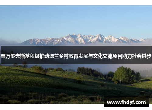 莱万多夫斯基积极推动波兰乡村教育发展与文化交流项目助力社会进步 莱万多夫斯基积极推动波兰乡村教育发展与文化交流项目助力社会进步