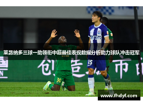 莱昂纳多三球一助领衔中超最佳表现数据分析助力球队冲击冠军 莱昂纳多三球一助领衔中超最佳表现数据分析助力球队冲击冠军