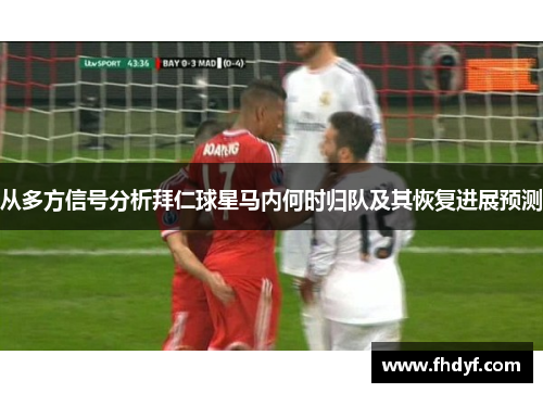 从多方信号分析拜仁球星马内何时归队及其恢复进展预测 从多方信号分析拜仁球星马内何时归队及其恢复进展预测