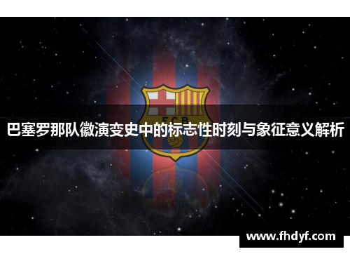 巴塞罗那队徽演变史中的标志性时刻与象征意义解析
