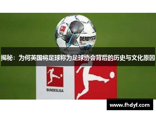 揭秘：为何英国将足球称为足球协会背后的历史与文化原因