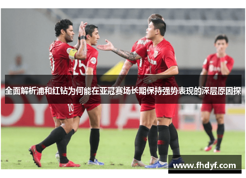 全面解析浦和红钻为何能在亚冠赛场长期保持强势表现的深层原因探