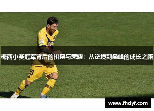 梅西小赛冠军背后的拼搏与荣耀：从逆境到巅峰的成长之路
